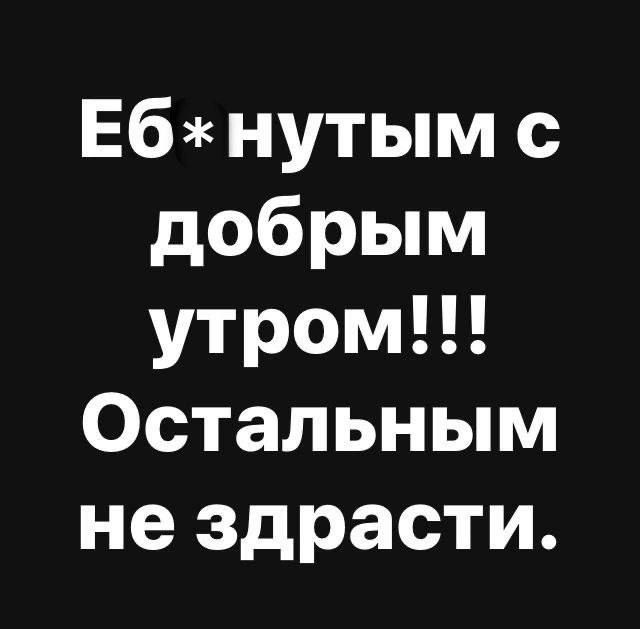 Еб*нутым с добрым утром!!! Остальным не здрасти.