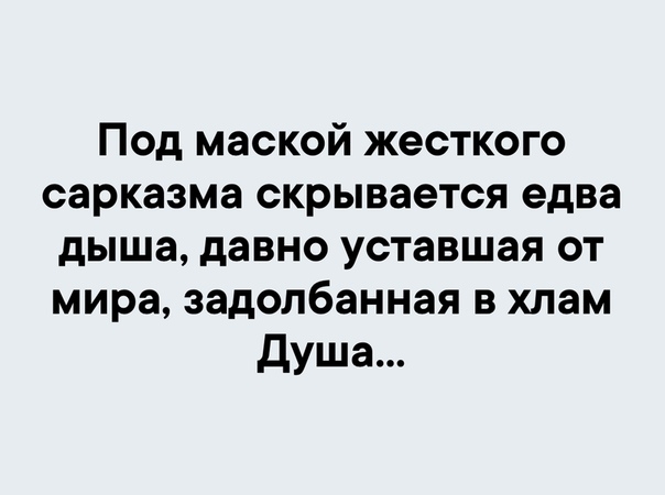 Под маской жесткого сарказма скрывается едва дыша давно уставшая от мира задолбанная в хлам Душа