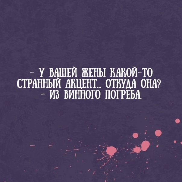 У ВАШЕЙ ШЕНЫ МНОЙ ТО СТРАННЬМ АКЦЕНТ ОТКУДА ОНА ИЗ ВИННОГО ПОГРЕБА