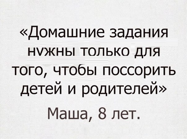 Домашниезадания нужны только для тогочтобЬпоссорить детей1родителей Маша 8 лет