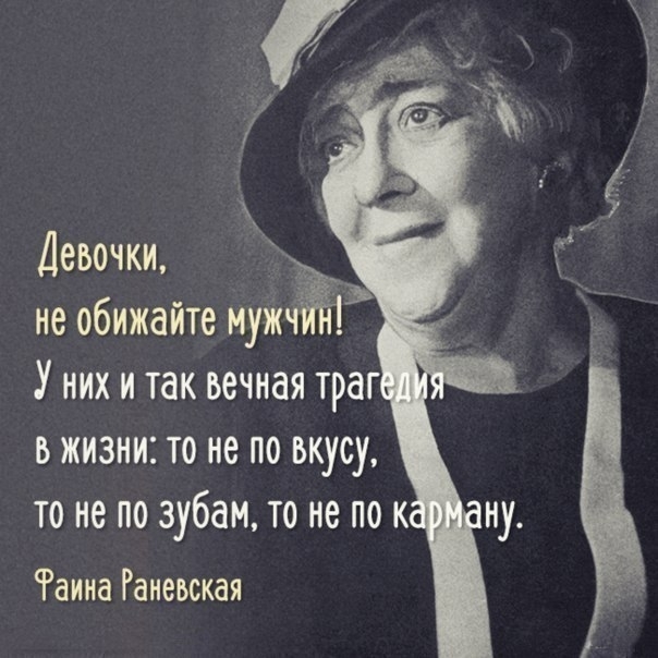 Девочки ___ _ не обижайте мужч У них и так вечная траг в жизни то не по вкусу то не по зубам то не по к Раииа Раневская ну