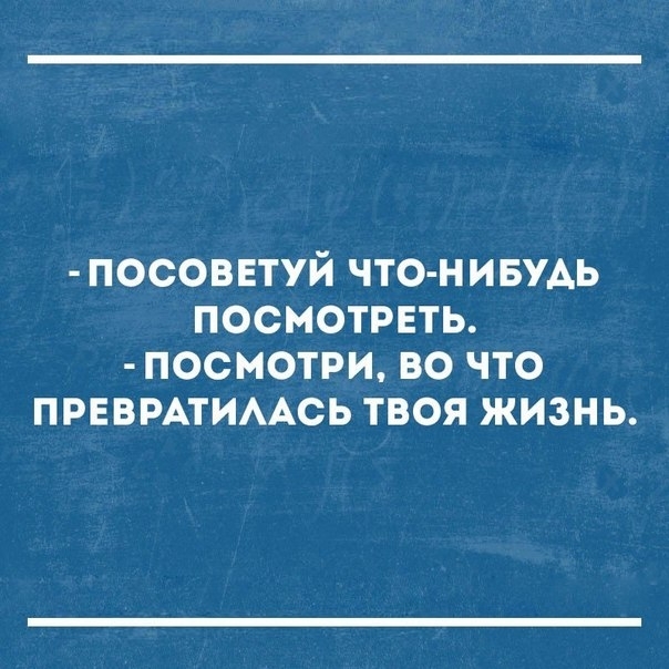 посоветуй что нивмь посмотреть посмотри во что прввмтимсь твоя жизнь