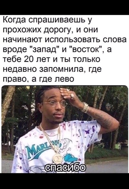 Когда спрашиваешь у прохожих дорогу и они начинают использовать слова вроде запад и восток а тебе 20 лет и ты только недавно запомнила где право а где лево