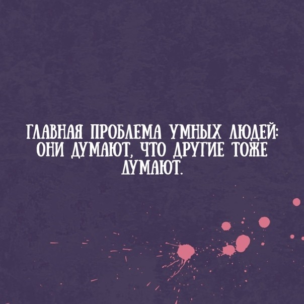 ГААВШШ ПРОБАЕМА УМНЫХ АЮАЁЙ ОНИ АУМАЮТ ЧТО ДРУГИЕ ТОЖЕ АУМАЮГ