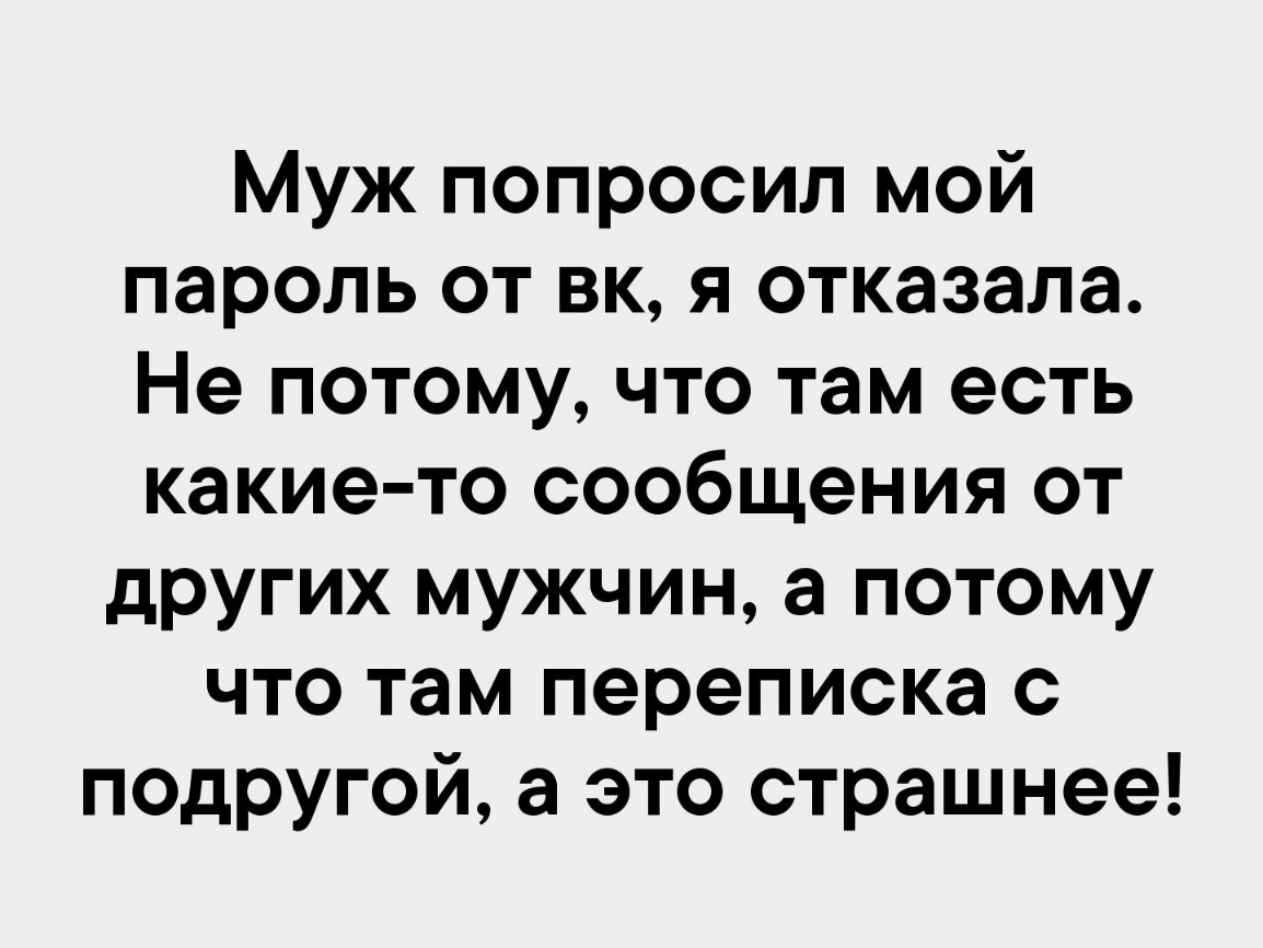 Муж попросил мой пароль от вк я отказала Не потому что там есть какие то сообщения от других мужчин а потому что там переписка с пОдругой а это страшнее