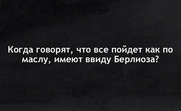 Когда говорят что все пойдет как по маслу имеют ввиду Берлиоза