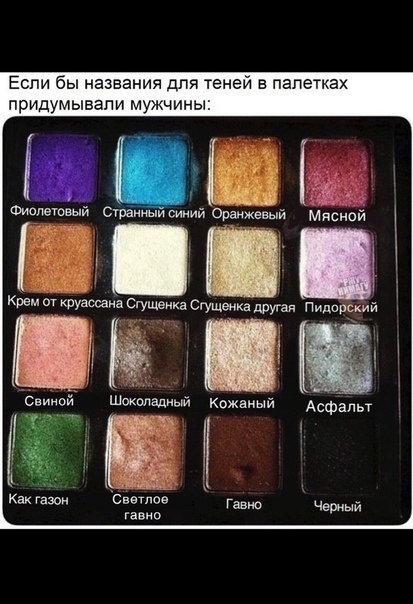 Если бы названия для теней в палатках придумывали мужчины Фиспвтеый Стваииыисииий Оранжевый мпснои Крем от круассаиа Сгущеика Сгущеика другая Пидорсхий ТЛЁ Кожаный АСФ 4 Как Газон Светлое гавно