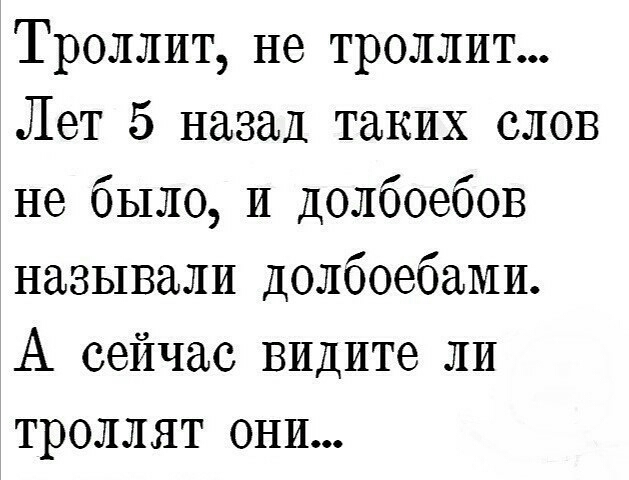Троллит не троллит Лет 5 назад таких слов не было И Долбоебов называли долбоебами А сейчас видите ЛИ троллят они