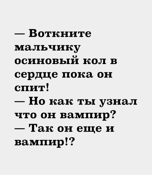 Воткните мальчику осиновый кол в сердце пока он спит Но как ты узнал что он вампир Так он еще и вампир