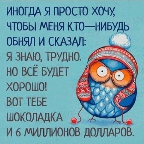 ИНОГДА я просто хочу чтовы МЕНЯ ктонивудь ОБНЯЛ И СКАЗАЛ я ЗНАЮ трудно но ВСЁ БУДЕТ хороше вот ТЕБЕ ШОКОЛАДКА и в мигшионбв дбішАров