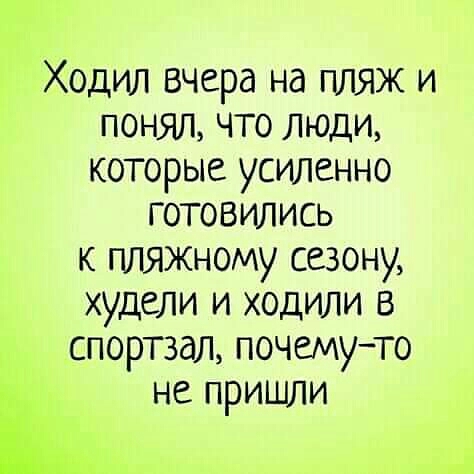 Ходил вчера на пляж и понял что люди которые усиленно готовились к пляжному сезону худели и ходили в дпортзал почемуто не пришли