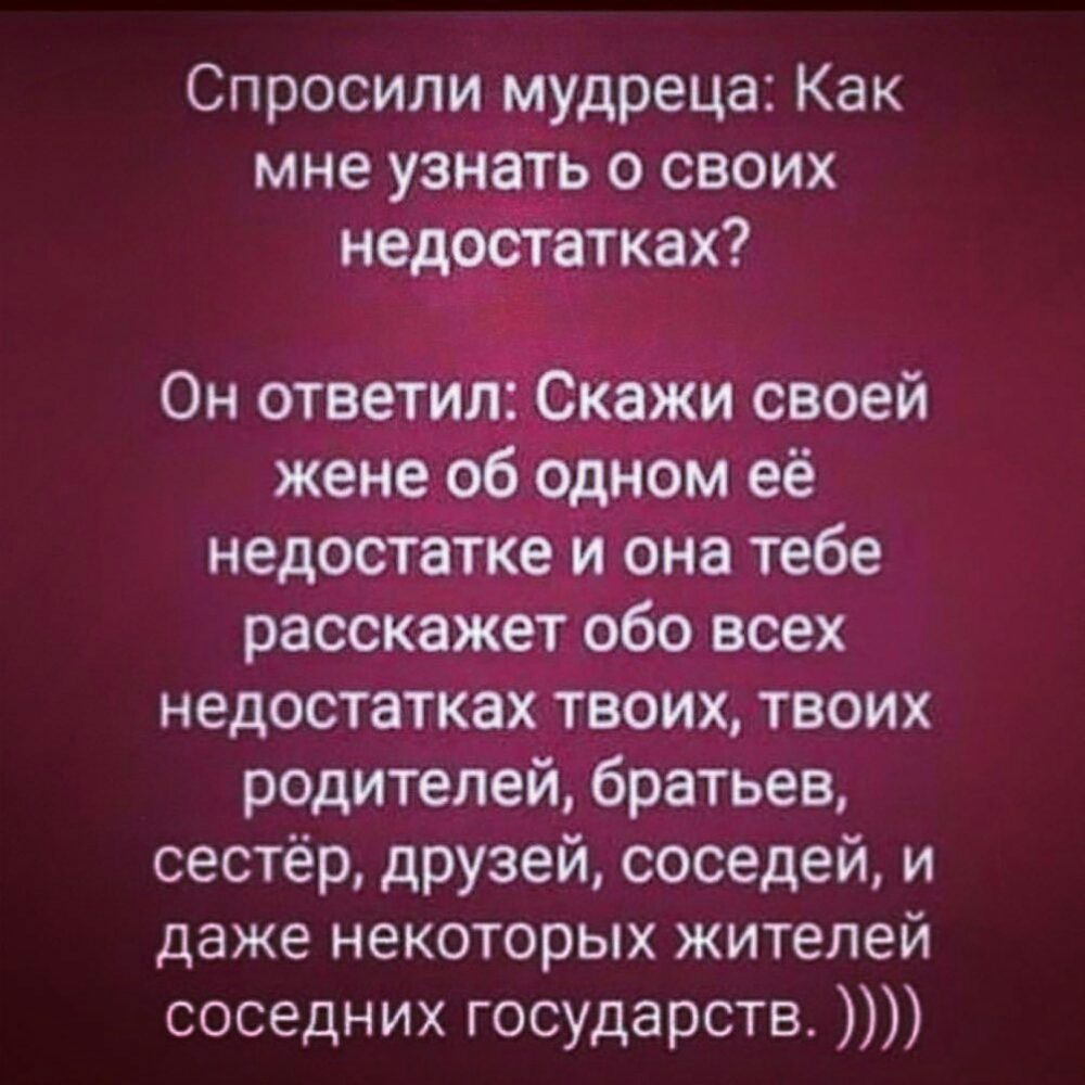 Спросили мудреца Как мне узнате о своих женеіо _одном ёё недостатке и она тебе расскажиетрбо всех недостатках твоих твоих родителей братьев сестёр друзей соседей и даже некоторых жителей соседних государств
