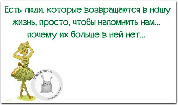 Есть люди которые возвращается в нашу жизнь просто чтобы напомнить нам почему их больше в ней нет