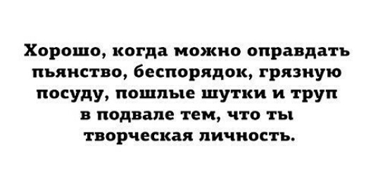 Хорошо когда можно оправдать пьянство беспорядок грязную посуду пошлые шутки и труп в подвале тем что ты творческая ЛИЧНОСТЬ