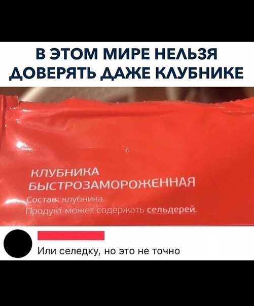 В ЭТОМ МИРЕ НЕАЬЗЯ АОВЕРЯТЬ ДАЖЕ КАУБНИКЕ НЛУБНИНА БЫСТРОЗАМОРОЖЕННАЯ с ши Пришли мы м и ищщти _ Или селедку но это не точно
