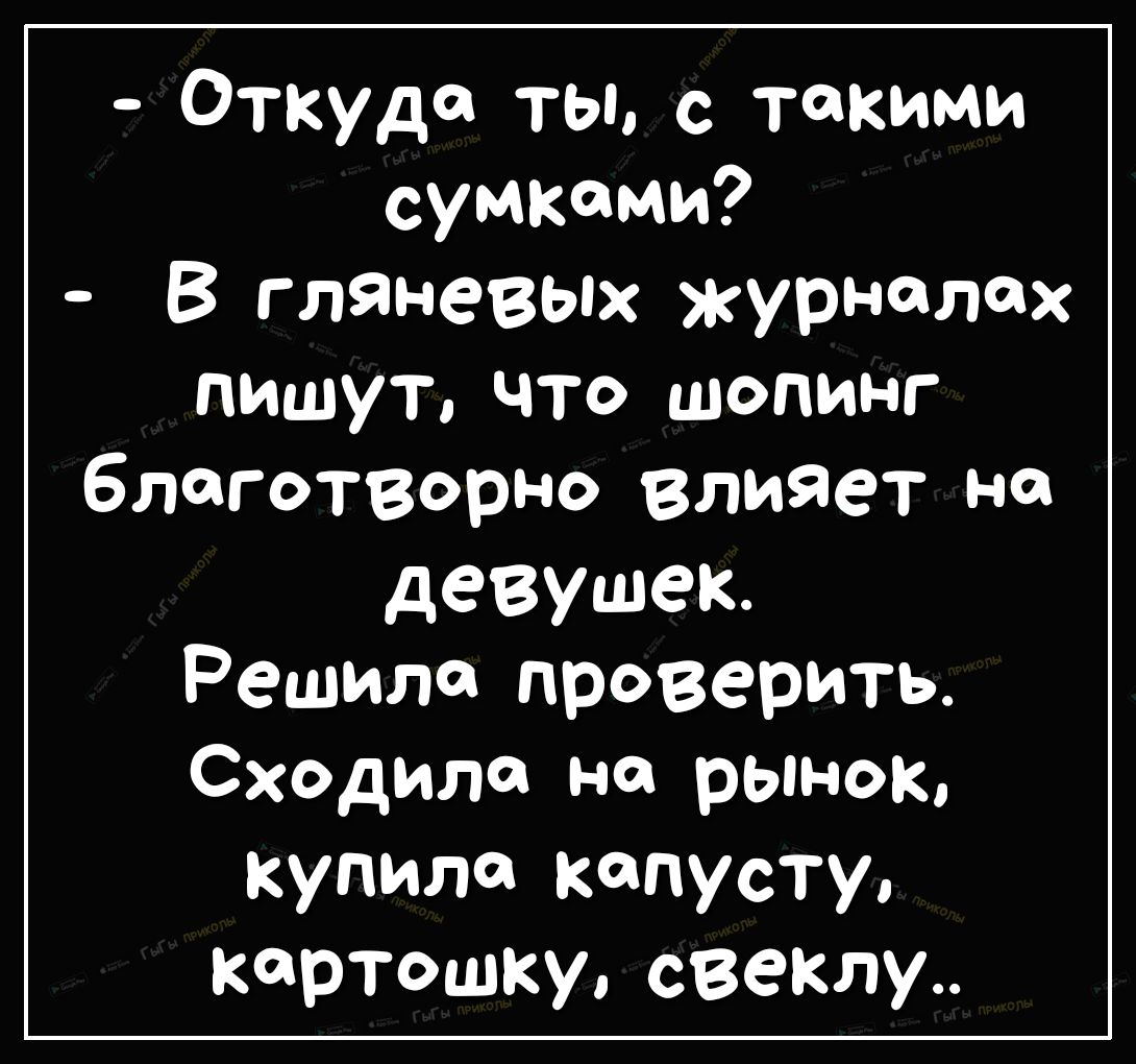Откуд тыс такими сумками В гляневых журналах пишут что шопинг благотворно влияет на девушек Решила проверить Сходилс на рынок купило капусту картошкусвеклу