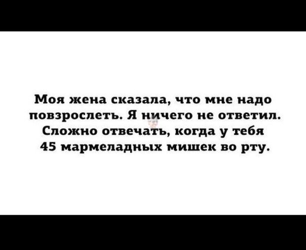 Моя жена сказала что мне надо повзрослеть Я ничего не ответил Сложно отвечать когда у тебя 45 мармеладиых мишек во рту