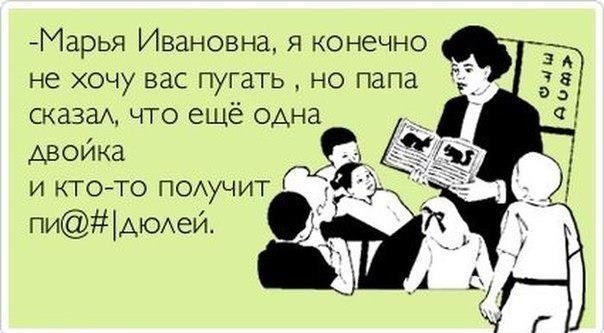 Марья Ивановна я конечно не хочу вас пугать но папа сказаА что еще одна двойка и кто то п0Аучит пидюдей