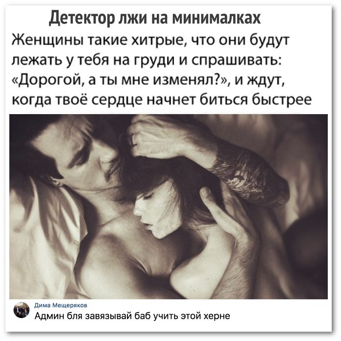 Детектор ЛЖИ на МИНИМЗЛКЗХ Женщины такие хитрые что они будут лежать у тебя на груди и спрашивать Дорогой а ты мне изменял и ждут когда твоё сердце начнет биться быстрее Ф дима Мещеряков Админ бпя завязывай баб учить этой херне