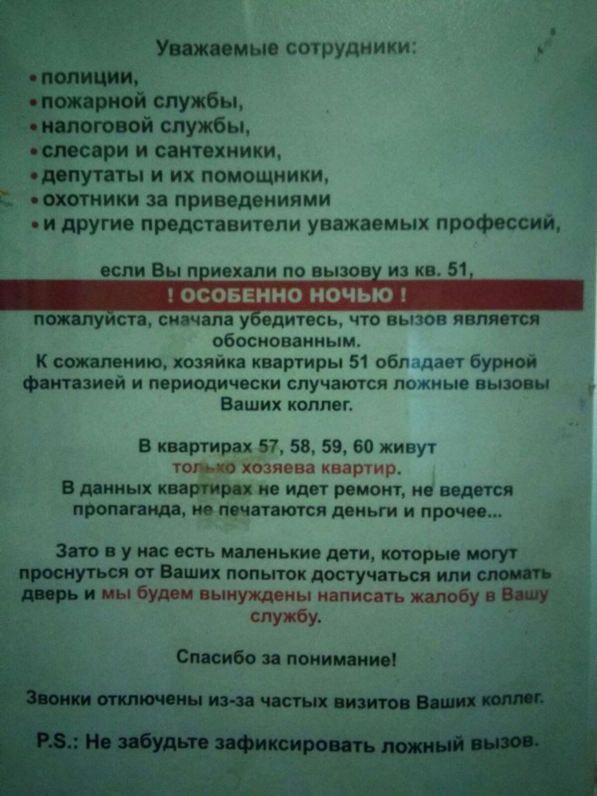 Мпмые сотрудники яркой службы ого ой службы теории и сантехники ОУТЗТЫ и их помощники Р сщтники 38 приведениями и другие представители уважаемых профессий если Вы п иехапи по вызов из кв 51 ОСОБЕННО ночью пожалуиста сначала у едитесь что вызов является обоснованным К сожалению хозяйка квартиры 51 обл ядает бурной фантазией и периодически случаются ложные вызовы Ваших коллег В квартирах 57 58 59 60