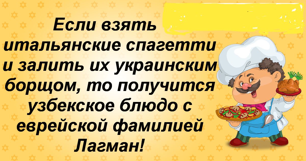 Если взять итальянские спагетти и залить их украинским борщом то получится узбекское блюдо с еврейской фамилией Лагман