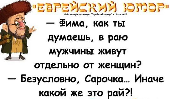 ЕВРЕЙСКИЙ ЪБЮФР Фима как ты думаешь в раю мужчины живут отдельно от женщин Безусловно Сарочка Иначе какой же это рай