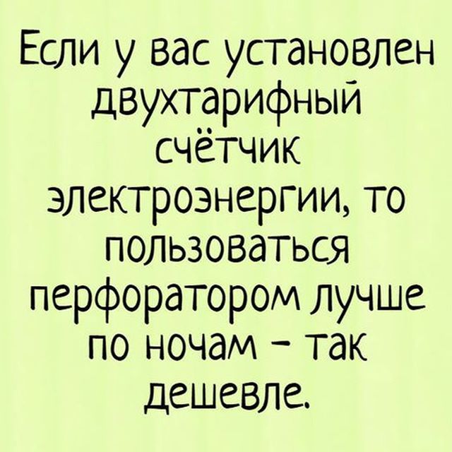 Если у вас установлен двухтарифныи счетчик электроэнергии то пользоваться перфоратором лучше по ночам так дешевле