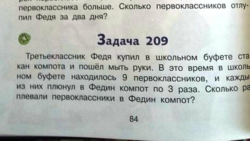 _____ первоклассника больше Сколько первоклассников отпу пил Федя за два дня Задача 209 Третъеклассник Федя купил в школьном буфете сТЁ кан компота и пошел мыть руки В это время в шкоті ном буфете находилось 9 первоклассников И КЗ из них плюнул в Федин компот по 3 раза СколькО плевали первоклассники в Федин компот 84 _