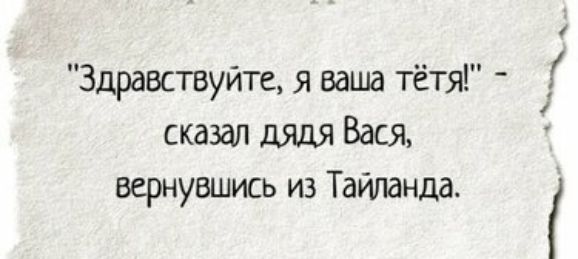 1 Здравствуйте я ваша тётя сказал ДЯДЯ Вася вернувшись из Тайланда