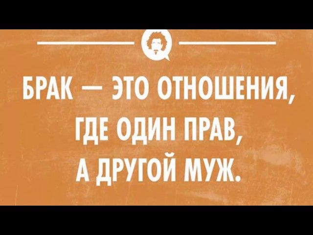 БРАК это отношвния ГДЕ ОДИН ПРАВ А дРУГОЙ МУЖ