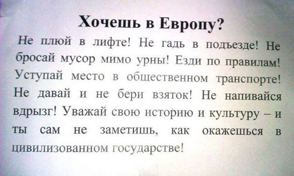 Хочешь в Европу Не плюй в лифте Не гадь в пол бросай мусор мимо урны Езди по Уступай место в общественном транс Не давай и не бери взяток Не н вдрызг Уважаи свою историю и культуру ты сам не заметишь как скажешь цивилизованном государстве