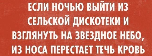 если ночью выйти из сельской дискотеки и взглянуть НА звездное нево из носА певестАет течь кровь