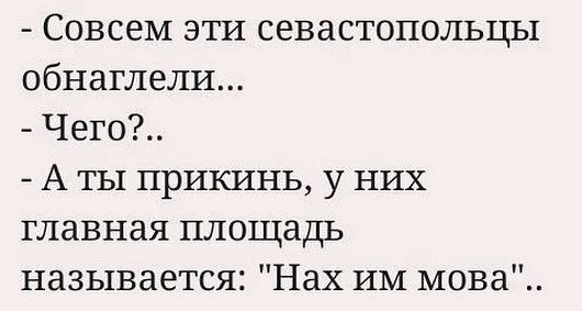Совсем эти севастопольцы обнаглели Чего А ты прикинь у них главная площадь называется Нах ИМ мова