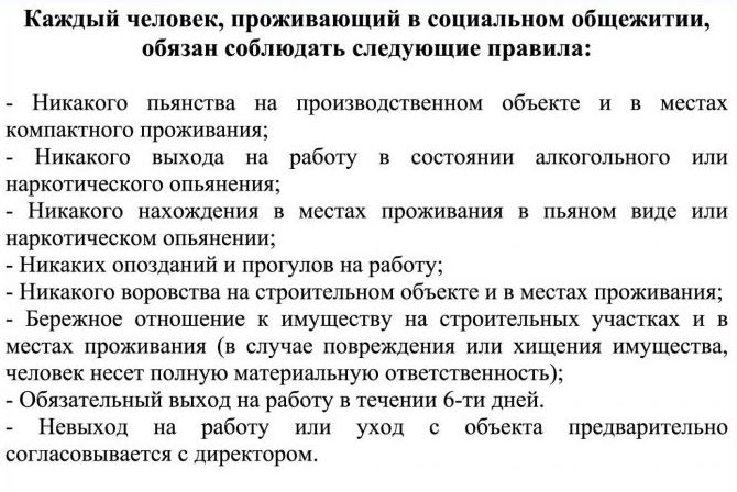 Каждый человек проживающий в социальном общежитии обязан соблюдать следующие правила Никакого пьянства на производственном объекте и в местах компактного проживания Никакого выхода на работу в состоянии алкогольного или наркотического опьянения Никакого нахождения в местах проживания в пьяном виде или наркотическом опьяиении Никаких опозданий и прогулов на работу Никакого воровства на строительном