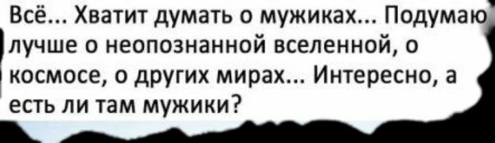Всё Хватит думать о мужиках Подумаю лучше 0 неопознанной вселенной о космосе о других мирах Интересно а есть ли там мужики