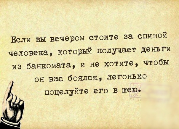 Если вы вечером стоите за спиной человека который получает деньги из банкомата и не хотите чтобы он вас боялся легонько поцелуйте его в шею