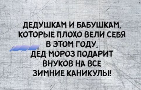 дЕДУШКАМ И БАБУШКА КОТОРЫЕ ПЛОХО ВЕЛИ СЕБЯ В ЭТОМ ГОДУ мдЁд МОРОЗ ПОДАРИТ ВНУКОВ НА ВСЕ ЗИМНИЕ КАНИКУЛЫ