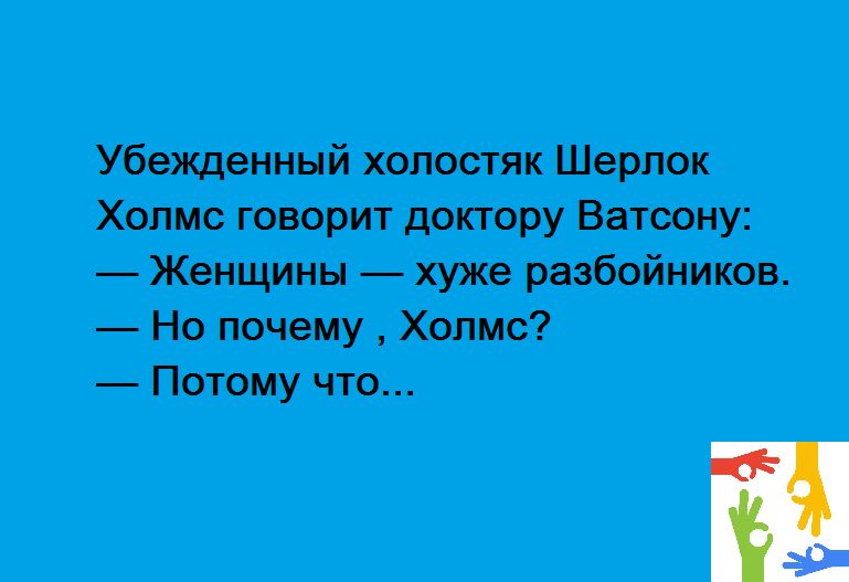 Убежденный хопостяк Шерлок Холмс говорит доктору Ватсону Женщины хуже разбойников Но почему Холмс Потому что