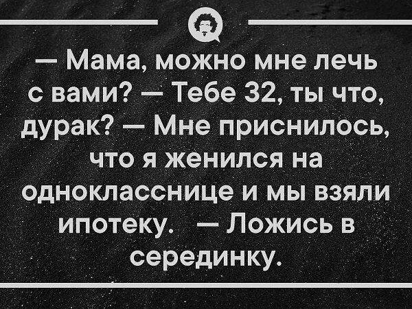 Мама можно мНе печь с вами Тебе 32 ты что дурак Мне приснилось что я Женился на _ однокласснице и мы взяли ипотеку Ложись в серединку