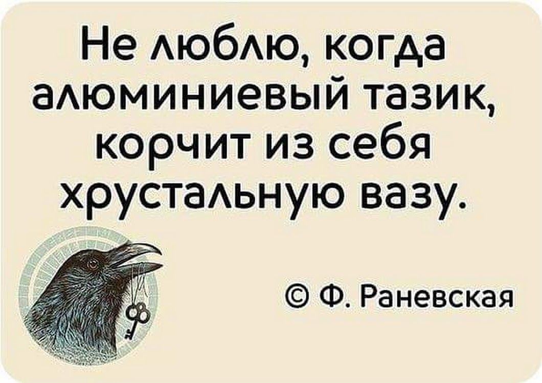 Не АЮбАЮ когда аАюминиевый тазик корчит из себя хрустаьную вазу Ф Раневская