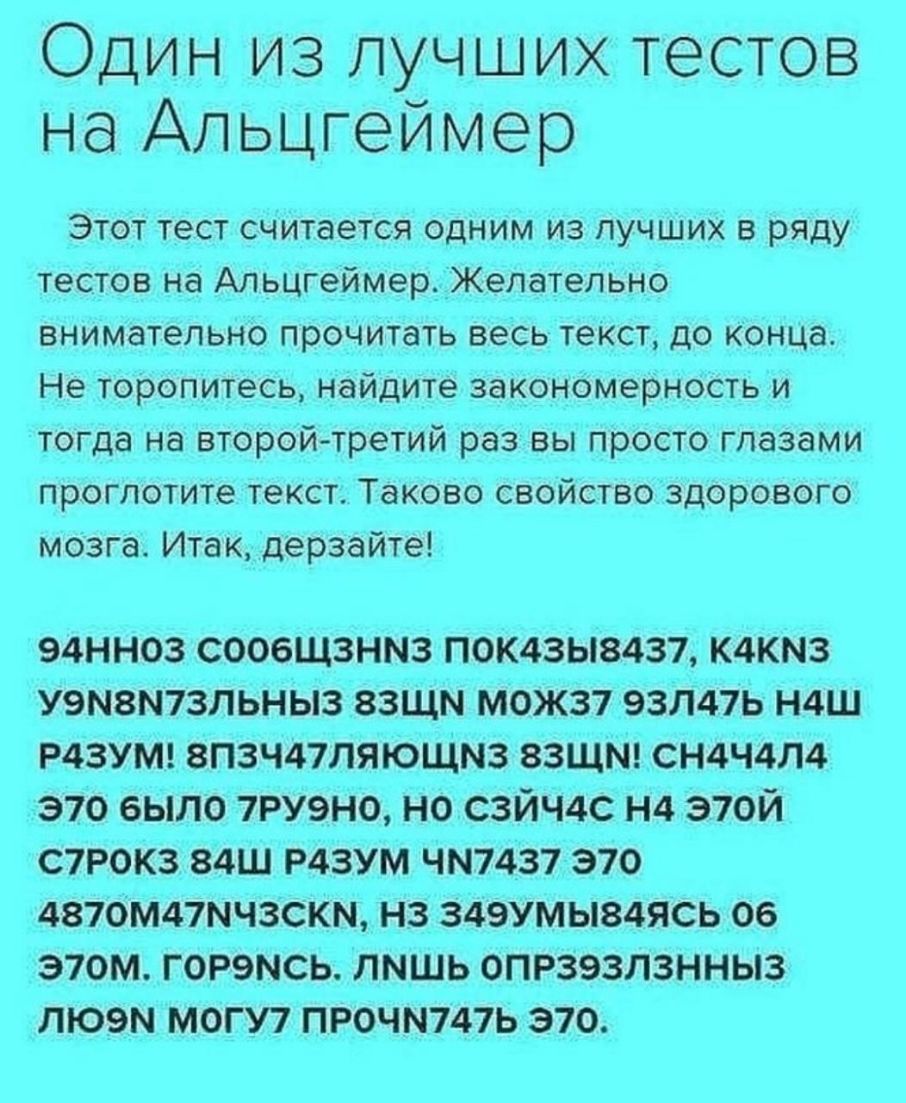 Один из лучших тестов на Альцгеймер Этот тест считается одним из лучших в ряду тестов на Альцгеймер_Желательно внимательно прочитать весь текст до конца Не торопитесь найдите закономерность и тогда на второйтретий раз вы просто глазами проглотите текст Таково свойство здорового мозга Итак дерзайте 94нноз соовщзнмз потзыздз7 К4кмз уэматзльныз ззщм можз7 эзлпь Н4Ш Р4ЗУМ 8П3Ч47ЛЯЮЩМ3 взщмг СН4Ч4Л4 37