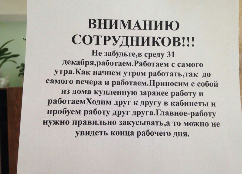 ВНИМАНИЮ СОТРУДНИКОВ Не забудьтев среду 31 декабряработаемРаботаем с самого утраКак начнем утром работатьтак до самого вечера и работаемЛриносим с собой из дома купленную заранее работу и работаемХодим друг к другу в кабинеты и пробуем работу друг другаГлавное работу нужно правильно закусыватьа то можно не увидеть конца рабочего дня