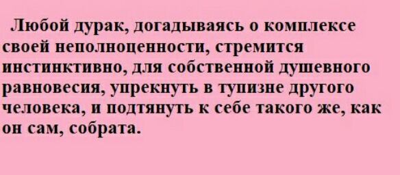 Любой дурак догадываясь о комплексе своей неполноценности стремится инстинктивно для собственной душевного равновесия упрекнуть в тупшне другого человека и подтянуть к себе такого же как он сам собрата