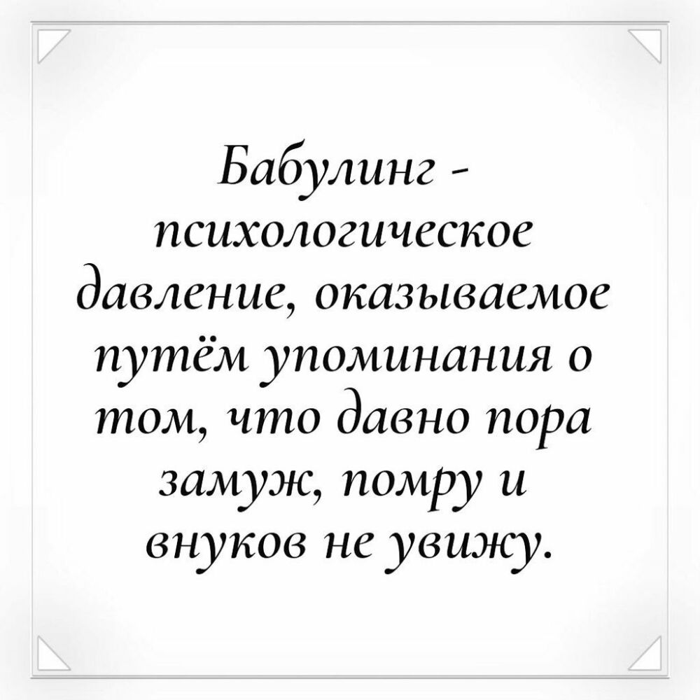 Бабулинг психологическое давление оказываемое путём упоминания о том что давно пора замуж помру и внуков не увижу