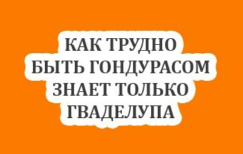 КАК ТРУДНО БЫТЬ ГОНДУРАСОМ ЗНАЕТ ТОЛЬКО ГВАДЕЛУПА