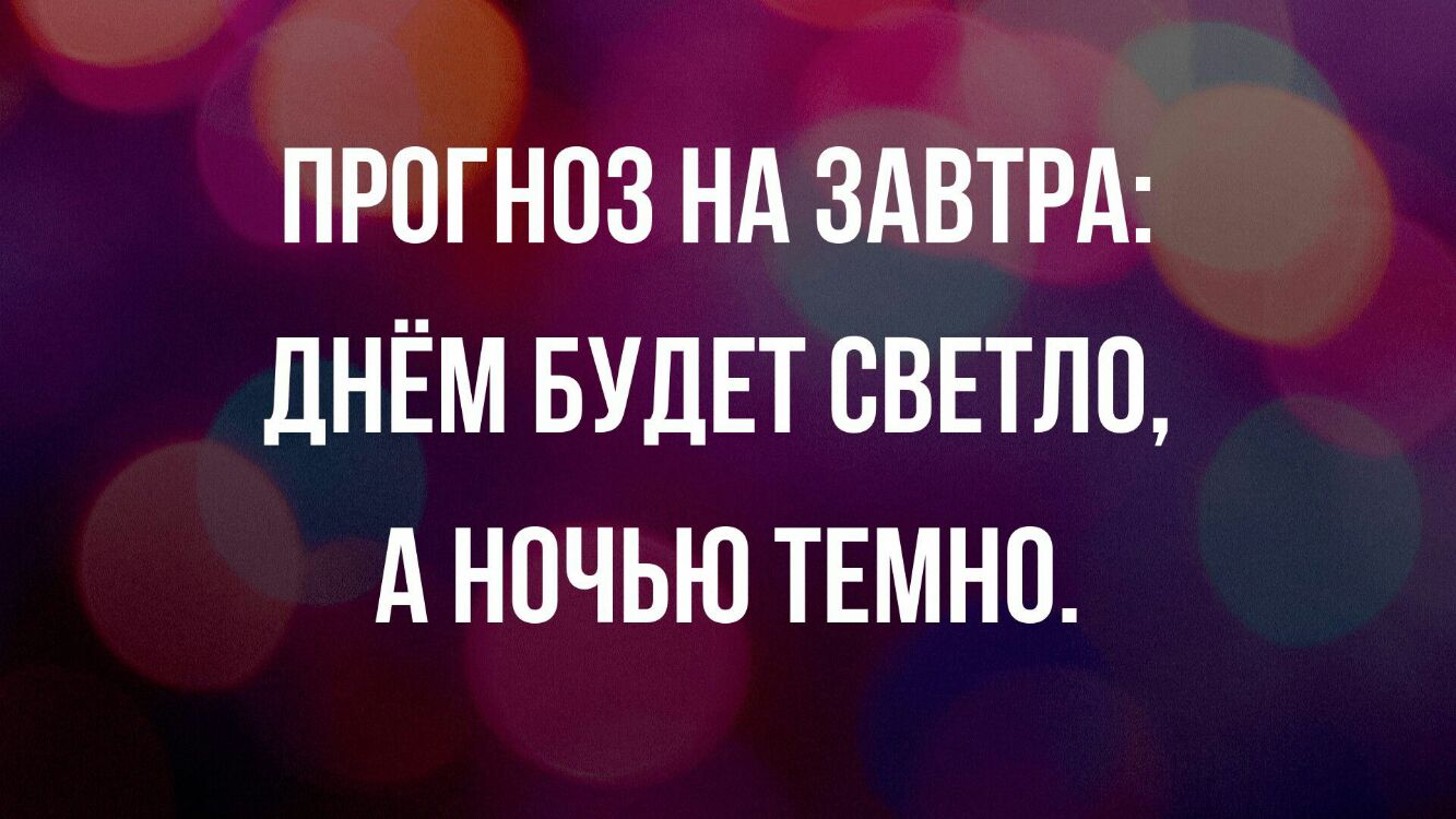 ПРОГНОЗ НА ЗАВТРА дНЁМ БУДЕТ СВЕТЛ0 А НОЧЬЮ ТЕМНП