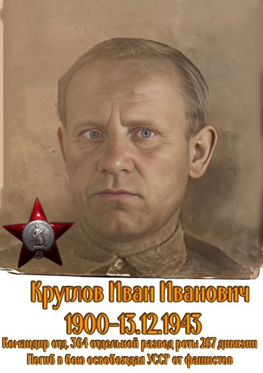 Круглов Иван Иванович 1900-13.12.1943 Командир отс. 364 отдельной развед роты 267 дивизии Погиб в бою освобождая УССР от фашистов