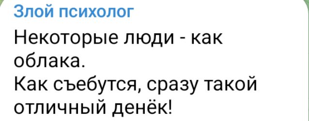 Некоторые люди - как облака.
Как съебутся, сразу такой отличный денёк!