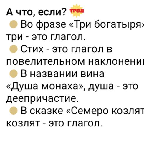 А что, если? 
• Во фразе «Три богатыря» три - это глагол.
• Стих - это глагол в повелительном наклонении.
• В названии вина «Душа монахах», душа - это дееприсутствие.
• В сказке «Семеро козлят» козлят - это глагол.