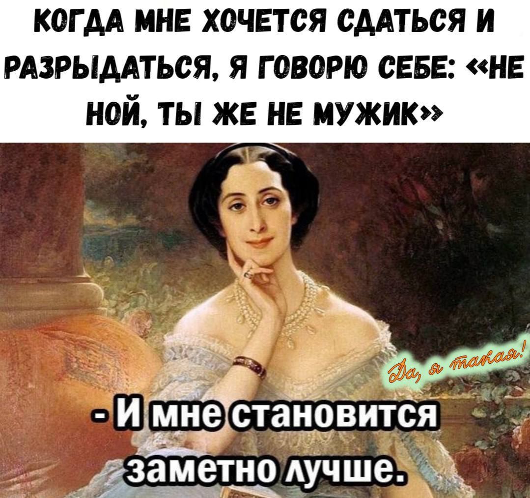 Когдa мне хочется сдаться и разрыдаться, я говорю себе: «не ной, ты же не мужик». - И мне становится заметно лучше.
